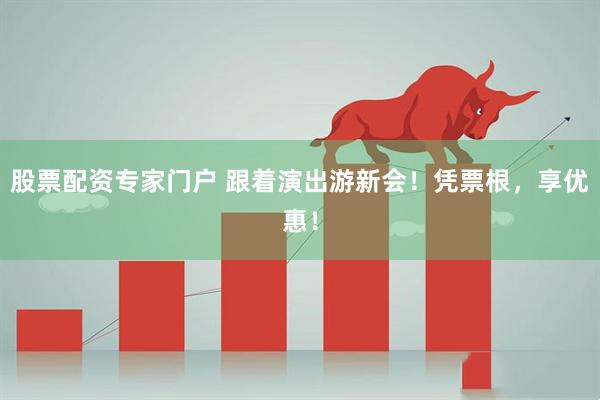股票配资专家门户 跟着演出游新会！凭票根，享优惠！