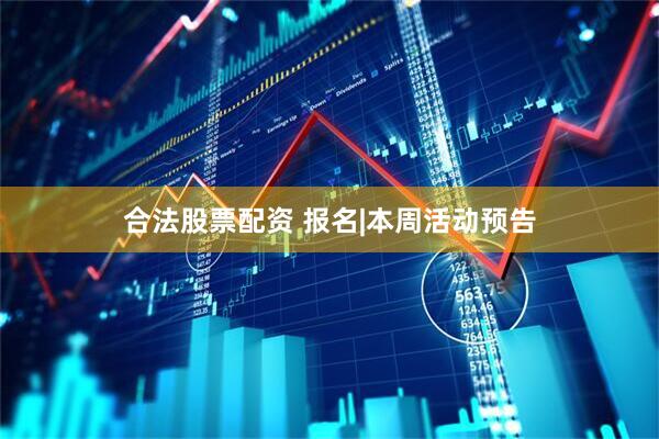 合法股票配资 报名|本周活动预告