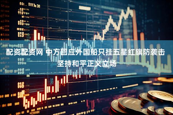 配资配资网 中方回应外国船只挂五星红旗防袭击 坚持和平正义立场